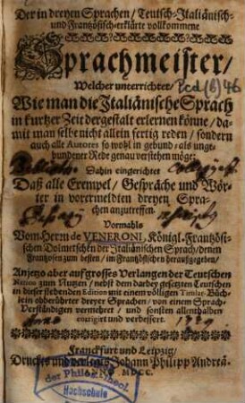 Der in dreyen Sprachen, teutsch-, italiänisch- und frantzösisch-erklärte vollkommene Sprachmeister : welcher unterrichtet, wie man die italiänische Sprach in kurtzer Zeit dergestalt erlernen könne ...