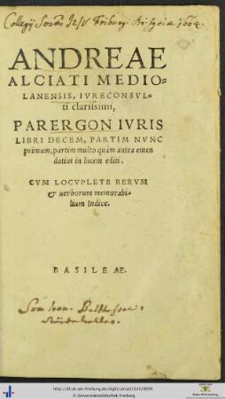 ANDREAE ALCIATI MEDIOLANENSIS, IVRECONSVLti clarissimi, PARERGON IVRIS LIBRI DECEM, PARTIM NVNC primum, partim multo quàm antea emendatius in lucem editi. CVM LOCVPLETE RERVM et uerborum memorabilium Indice