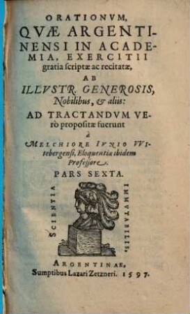 Orationum quae Argentinensi in Academia, exercitii gratia, scriptae et recitatae ab illustribus, generosis, nobilibus, & aliis ... pars ..., Pars 6. Orationum quae Argentinensi in Academia, exercitii gratia, scriptae et recitatae ab illustr., generosis, nobilibus, & aliis ... pars quinta