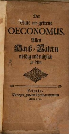 Der gute und getreue Oeconomus : Allen Hauß-Vätern nöthig und nützlich zu lesen