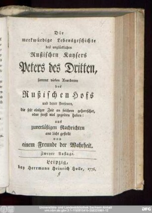Die merkwürdige Lebensgeschichte des unglücklichen Rußischen Kaysers Peters des Dritten : sammt vielen Anecdoten des Rußischen Hofs und derer Personen, die seit einiger Zeit an solchem geherrschet, oder sonst viel gegolten haben