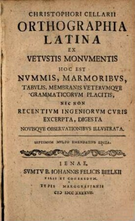 Orthographia latina ex vetustis monumentis : Hoc est nummis, marmoribus, tabulis, membranis veterumque grammaticorum placitis, nec non recentium ingeniorum curis excerpta, digesta novisque observationibus illustrata
