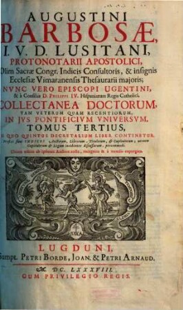 Augustini Barbosae, I. V. D. Lusitani, ... Collectanea Doctorum, Tam Veterum Quam Recentiorum, In Jvs Pontificivm Vniversvm : Praefixi sunt Indices .... 3, In Quo Quintus Decretalium Liber Continetur