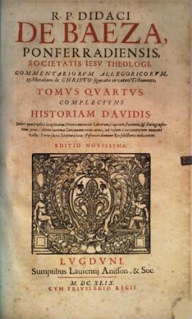 R. P. Didaci De Baeza, Ponferradiensis, ... Commentariorvm Allegoricvm, Et Moralium de Christo figurato in veteri Testamento, Tomi ..., 4. Complectens Historiam Davidis