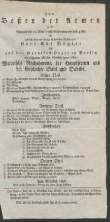 Zum Besten der Armen wird Mittwoch den 10. Sept. 1788 Nachmittag um halb 4 Uhr der geistliche Rath und Königl. Schwedische Musikdirektor Herr Abt Vogler sich auf der Garnison-Orgel in Berlin mit folgenden Stücken öffentlich hören lassen: Malerische Nachahmung der Hauptscenen aus der Geschichte Saul und Davids