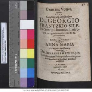 Carmina Votiva quibus ... Dn. Georgio Frantzkio Silesio cum ipsi summus in utroque iure gradus conferretur & nuptias celebraret cum ... Virgine Anna Maria ... Dn. Johannis Wexii U.I.D. Illustrissimorum Principum Saxoniae quondam Cancellarii & Consiliarii dignissimi relicta filia A. d. II. Mart. gratulantur amici 1622
