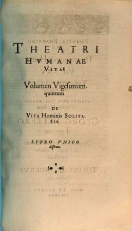 Theatrvm Hvmanæ Vitæ Theodori Zuingeri Bas. Tertiatione : Nouem Volvminibvs locupletatum, interpolatum, renouatum. Cum tergemino Elencho, Methodi scilicet, Titulorum & Exemplorum, 25. Theatri Hvmanae Vitae Volumen Vigesimumquintum De Vita Hominis Solitaria : Libro Vnico disserens