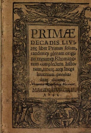 Primae Decadis Livian[a]e liber... solam : eandemq[ue] plenam originis regumq[e] Rhomanorum complectens historiam, tenera[e] atq[ue] Inopi Iuuentuti peculiariter dicatus, 1