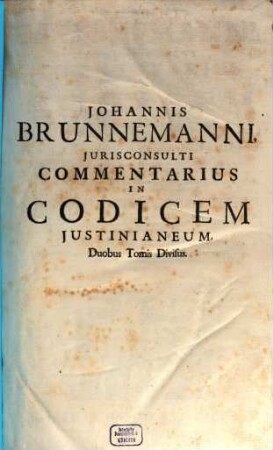 Johannis Brunnemanni, Jurisconsulti Commentarius In Codicem Justinianeum : Quo Singulae Leges Et Authenticae Breviter & succincte explicantur, ... Opus Theoretico-Practicum, ..., 1