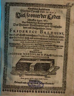 Christlicher Leichsermon Uber den Spruch Dan. 12. v. 2. 3. Viel, so unter der Erden schlaffen ligen, etc. Bey Volckreicher Leichbegängnüs Des ... Herrn Friderici Balduini, der H. Schrifft vornehmen Doctoris, bey dieser löblichen Universitet ...