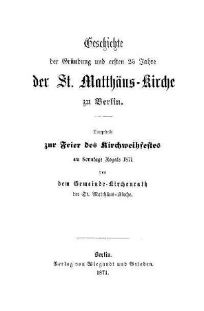 Geschichte der Gründung und ersten 25 Jahre der St. Matthäus-Kirche zu Berlin : dargestellt zur Feier des Kirchweihfestes am Sonntage Rogate 1871