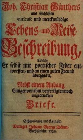 Joh. Christian Günthers Curieuse und merckwürdige Lebens- und Reise-Beschreibung : welche er selbst mit poet. Feder entworffen u. an e. guten Freund überschicket ; nebst e. Anh. einiger von ihm verfertigten noch ungedr. Briefe