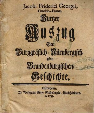 Jacobi Friderici Georgii, Onoldo-Franci. Kurtzer Auszug Der Burggräflich-Nürnbergisch- Und Brandenburgischen-Geschichte