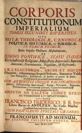Corporis Constitutionum Imperialium Tomus ..., 2. Tomus Secundus Bipertitus. Sive Notae Theologicae, Canonicae, Politicae, Historicae, Et Juridicae ...