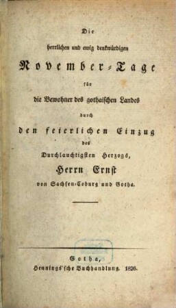 Die herrlichen und ewig denkwürdigen November-Tage für die Bewohner des gothaischen Landes durch den feierlichen Einzug des Durchlauchtigsten Herzogs, Herrn Ernst von Sachsen-Coburg und Gotha