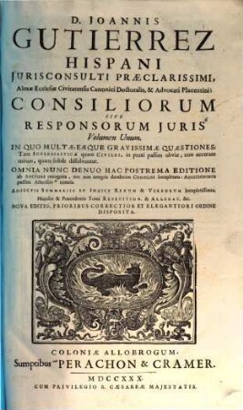 D. Joannis Gutierrez Hispani ... Consiliorum Sive Responsorum Juris Volumen Unum : In Quo Multae, Eaeque Gravissimi Quaestiones, Tam Ecclesiasticae quam Civiles ... dissolvuntur