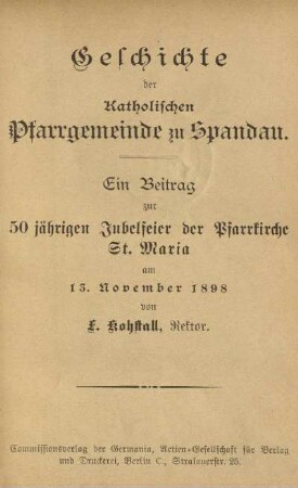 Geschichte der Katholischen Pfarrgemeinde zu Spandau : ein Beitrag zur 50 jährigen Jubelfeier der Pfarrkirche St. Maria am 15. November 1898