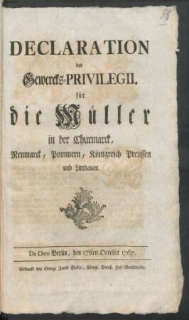 Declaration des Gewercks-Privilegii für die Müller in der Churmarck, Neumarck, Pommern, Königreich Preussen und Litthauen : De Dato Berlin, den 27sten October 1767