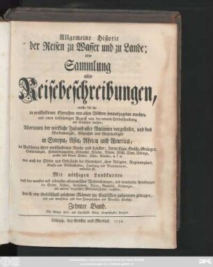 Bd. 10: Allgemeine Historie der Reisen zu Wasser und zu Lande; oder Sammlung aller Reisebeschreibungen, welche bis itzo in verschiedenen Sprachen von allen Völkern herausgegeben worden, und einen vollständigen Begriff von der neuern Erdbeschreibung und Geschichte machen : Worinnen der wirkliche Zustand aller Nationen vorgestellet, und das Merkwürdigste, Nützlichste und Wahrhaftigste in Europa, Asia, Africa und America ... enthalten ist ; Mit nöthigen Landkarten ... und mancherley Abbildungen ... versehen