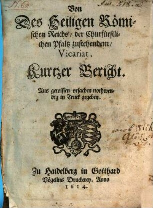 Von Des Heiligen Römischen Reichs der Churfürstlichen Pfaltz zustehendem Vicariat, Kurtzer Bericht : Aus gewissen ursachen nothwendig in Truck gegeben