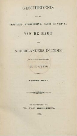 Deel 1: Geschiedenis van de vestiging, uitbreiding bloei en verval van de magt der Nederlanders in Indie