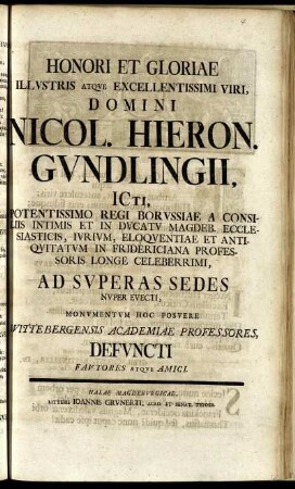 Honori Et Gloriae Illustris Atque Excellentissimi Viri, Domini Nicol. Hieron. Gundlingii, ICti ... Ad Superas Sedes Nuper Evecti