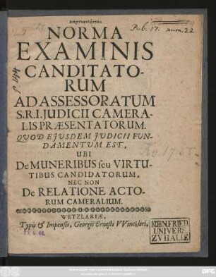 Norma Examinis Canditatorum Ad Assessoratum S. R. I. Judicii Cameralis Praesentatorum. Quod Eiusdem Iudicii Fundamentum Est, Ubi De Muneribus seu Virtutibus Candidatorum, Nec Non De Relatione Actorum Cameralium