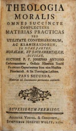 Theologia moralis : omnes succincte complectens materias practicas pro utilitate confessariorum, ac examinandorum, in 2 partes, moralem, et sacramentalem, divisas. 2