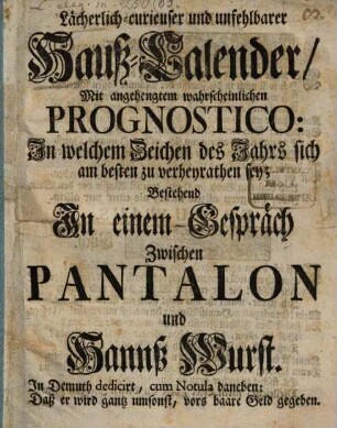 Lächerlich-curieuser und unfehlbarer Haus-Calender : Mit angehengtem wahrscheinlichen Prognosticon ...