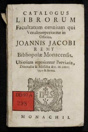 Catalogus Librorum Facultatum omnium qui Venales reperiuntur in Officina. Joannis Jacobi Remy Bibliopolæ Monacensis : Ubi etiam repriuntur Breviaria, Diurnalia & Missalia &c. in omni typo & forma