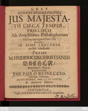Dissertatione Politica Ius Maiestatis Circa Tempus ... In Alma Leucorea publice vindicabit Praeses M. Fridericus Christianus Bücher ... Respondente Joh. Paulo Reineccio, Heringa-Thuringo. Die XXII. Novembris Anno MDCLXXVII. ...