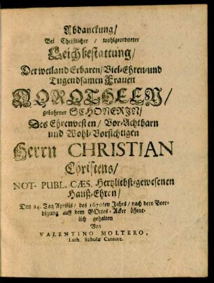 Abdanckung/ Bei ... Leichbestattung/ Der ... Frauen Dorotheen/ gebohrner Schonerin/ Des ... Herrn Christian Christens/ Not. Publ. Caes. ... Hauß-Ehren