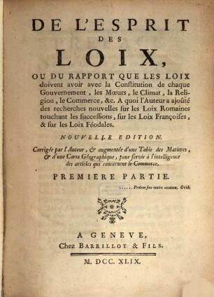 De L'Esprit Des Loix, Ou Du Rapport Que Les Loix doivent avoir avec la Constitution de chaque Gouvernement, les Moeurs, le Climat, la Religion, le Commerce, &c. : A quoi l'Auteur a ajoûté des recherches nouvelles sur les Loix Romaines touchant les successions, sur les Loix Françoises, & sur les Loix Féodales, 1