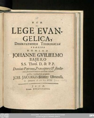 De Lege Evangelica, Dissertationem Theologicam Praeside Domino Johanne Guilielmo Baiero SS. Theol. D. & P.P. Domino Patrono, Praeceptore & studiorum suorum Promotore aeternum colendo publice ventilandam proponit Joh. Jacobus Müller/ Ulmensis. d. Ianuarii A. MDCXCII.