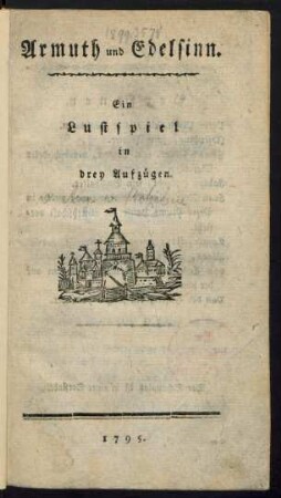Armuth und Edelsinn : Ein Lustspiel in drey Aufzügen