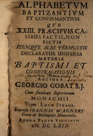 Alphabetvm Baptizantivm Et Confirmantivm : Qvo XXIII. Praecipvis Casibus Factis, Non Fictis Itemqve Aliis Permvltis Declaratur Universa Materia Baptismi Et Confirmationis