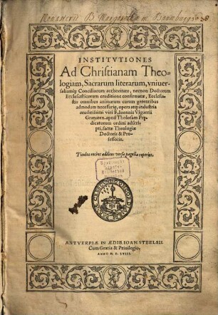 Institvtiones Ad Christianam Theologiam : Sacrarum literarum, vniuersaliumq[ue] Conciliorum authoritate, necnon Doctorum Ecclesiasticorum eruditione confirmatae ...