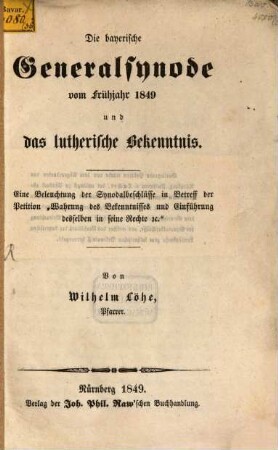 Die bayerische Generalsynode vom Frühjahr 1849 und das lutherische Bekenntnis : eine Beleuchtung der Synodalbeschlüsse in Betreff der Petition "Wahrung des Bekennntnisses und Einführung desselben in seine Rechte etc."