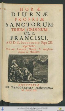 Horae Diurnae Propriae Sanctorum Trium Ordinum S. P. N. Francisci : A SS. D. N. Innocentio Papa XII. approbatae, Unà cum Invitatoriis, Hymnis, & Antiphonis propriis ad Matutinum