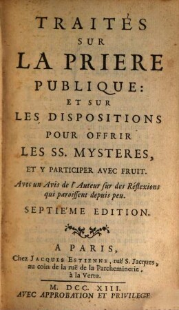 Traités sur la prière publique et sur les dispositions pour offrir les SS. Mysteres, et y participer avec fruit : Avec un avis de l'auteur sur des réflexions qui paroissent dépuis peu