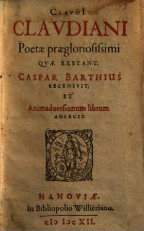 Claudi[i] Claudiani Poetae praegloriosissimi Quae Exstant : Caspar Barthius Recensuit, Et Animadversionum librum Adiecit