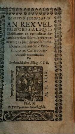 Quaestio singularis, An rex vel princeps aliquis Christianus ac catholicus, datam haretico fidem servare teneatur : ex jure divino & humano, maxime autem e Pontificio ac Caesareo accurate examinata