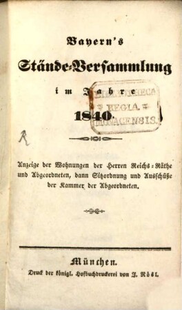Bayern's Stände-Versammlung : im Jahre ... ; (Anzeige d. Wohnungen d. Herren Reichs-Räthe u. Abgeordneten, dann Sitzordnung u. Ausschüsse d. Kammer d. Abgeordneten). 1840