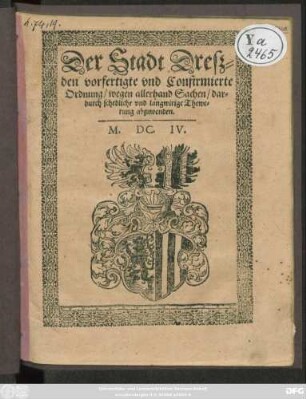 Der Stadt Dreßden vorfertigte und Confirmierte Ordnung/ wegen allerhand Sachen/ dardurch schedliche und langwirige Thewerung abzuwenden : [Geschehen den Drey und zwantzigsten Augusti ... Ein Tausent/ Sechs hundert und Drey]