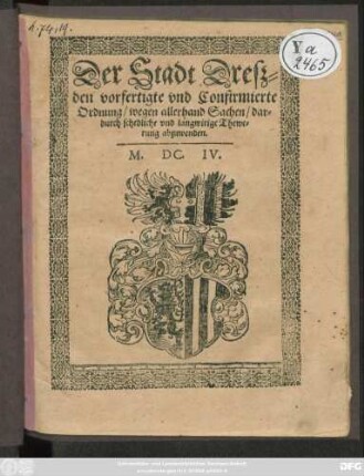 Der Stadt Dreßden vorfertigte und Confirmierte Ordnung/ wegen allerhand Sachen/ dardurch schedliche und langwirige Thewerung abzuwenden : [Geschehen den Drey und zwantzigsten Augusti ... Ein Tausent/ Sechs hundert und Drey]