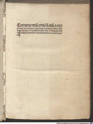 Commentu[m] eme[n]datu[m] [et] correctum in primum et quartum tractatus Petri Hyspani Et super tractatibus Marsilij de Supposit[i]o[n]ibus: ampliationibus et consequentijs