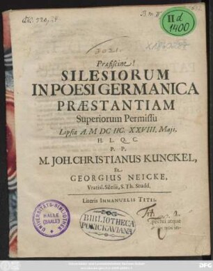 Praefiscine! Silesiorum In Poesi Germanica Praestantiam Superiorum Permissu Lipsiae A. MDCIIC. XXVIII. Maii, H.L.Q.C. P.P. M. Joh. Christianus Kunckel, Et Georgius Neicke, Vratisl. Silesii, S. Th. Studd.