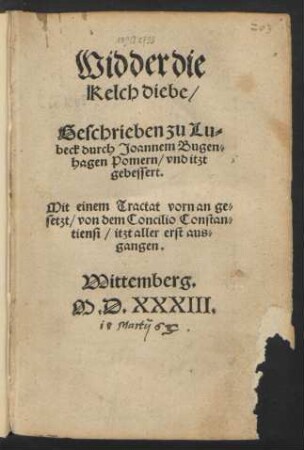Widder die || Kelch diebe/|| Geschrieben zu Lu=||beck durch Joannem Bugen=||hagen Pomern/ vnd itzt || gebessert.|| Mit einem Tractat vorn an ge=||setzt/ von dem Concilio Constan=||tiensi/ itzt aller erst aus=||gangen.||