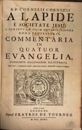 R.P. Cornelii Cornelii A Lapide È Societate Jesu Commentaria, S. Scripturae Olim Lovanii, Postea Romae Professoris, In Quatuor Evangelia : Indicibus Necessariis Illustrata