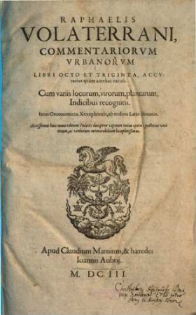 Raphaelis Volaterrani, Commentariorvm Vrbanorvm Libri Octo Et Triginta : Accvratius quàm antehac excusi ; Cum variis locorum, virorum, plantarum, Indicibus recognitis